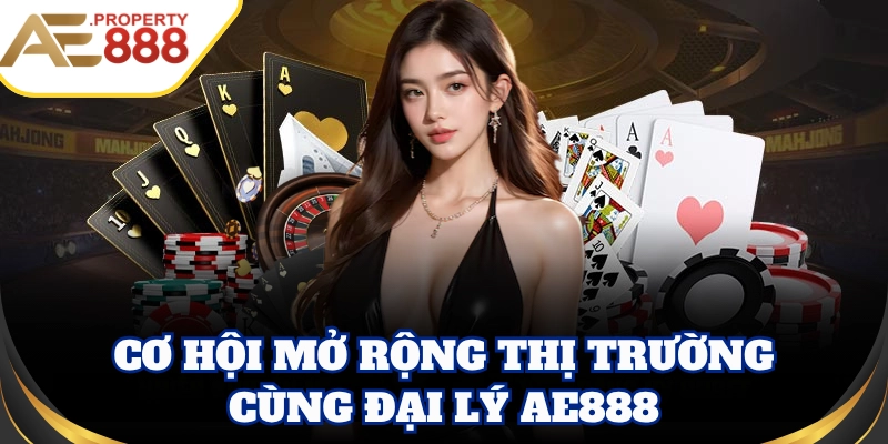 Cơ hội mở rộng thị trường cùng Đại Lý AE888