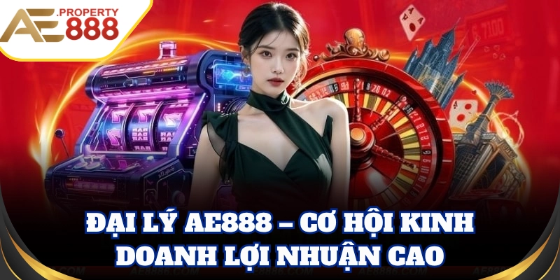 Đại Lý AE888 – Cơ hội kinh doanh lợi nhuận cao