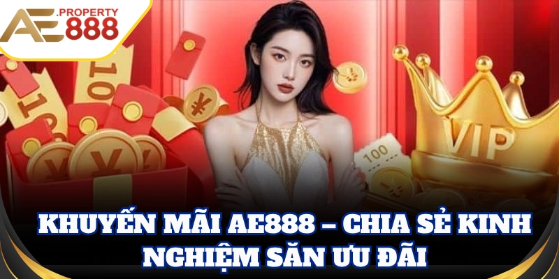 Khuyến Mãi AE888 – Chia sẻ kinh nghiệm săn ưu đãi